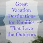 Great Vacation Destinations for Families That Love the Outdoors